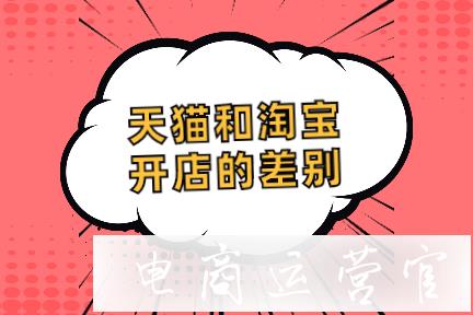 天貓和淘寶開店的差別在哪里-商家應(yīng)該選哪個(gè)?